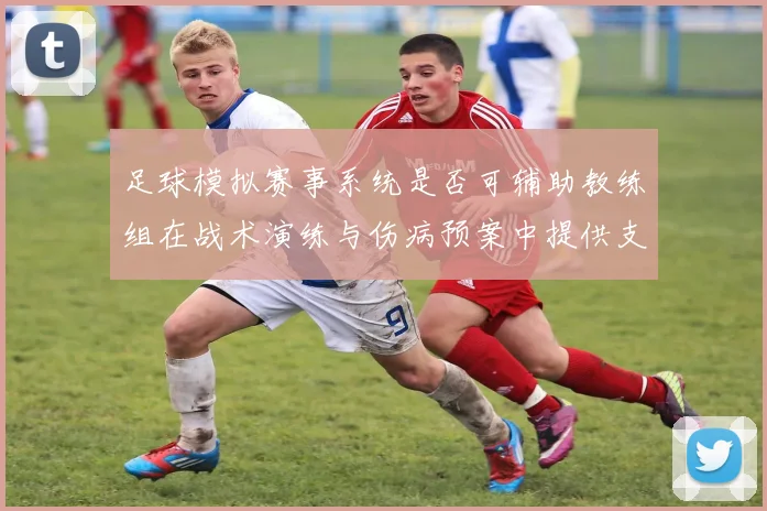 足球模拟赛事系统是否可辅助教练组在战术演练与伤病预案中提供支持